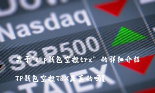 关于“t p钱包空投trx” 的详细介绍

TP钱包空投TRX是真的吗？