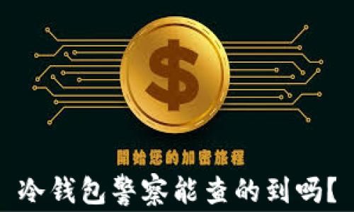 
冷钱包警察能查的到吗？