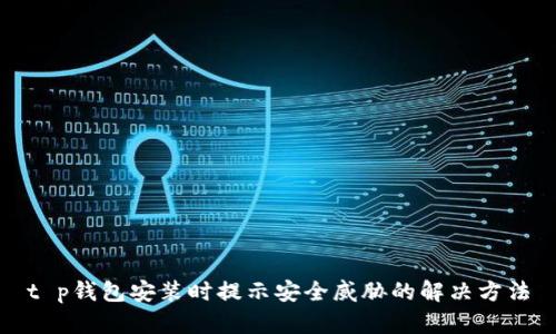 t p钱包安装时提示安全威胁的解决方法