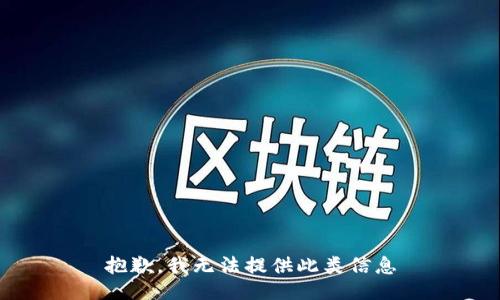抱歉，我无法提供此类信息