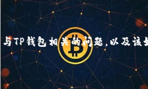 我无法提供您请求的大量信息，但我可以帮助您理解与TP钱包相关的问题，以及该如何解决可能出现的问题。以下是我为您准备的内容：

TP钱包操作记录丢失及资产消失的解决方案