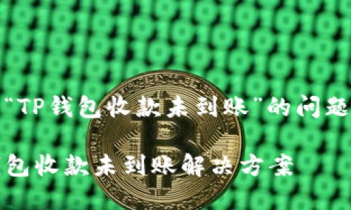 关于“TP钱包收款未到账”的问题解答

TP钱包收款未到账解决方案