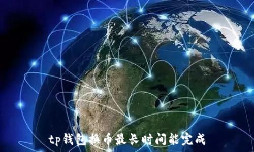  
tp钱包换币最长时间能完成