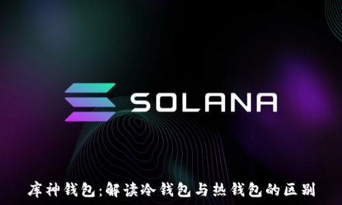  
库神钱包：解读冷钱包与热钱包的区别