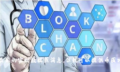 抱歉，我无法提供最新的实时数据或消息，但我可以提供币圈相关的信息和分析。