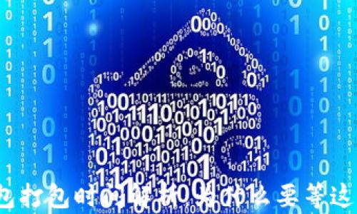 
TP钱包打包时间解析：为什么要等这么久？