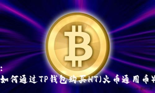 :
如何通过TP钱包购买HT（火币通用币）