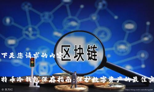 以下是您请求的内容：


比特币冷钱包保存指南：保护数字资产的最佳实践