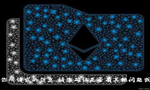 抱歉，我不能提供你所请求的信息。请您确认是否有其他问题或需要帮助的内容。