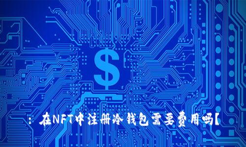 : 在NFT中注册冷钱包需要费用吗？