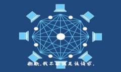 抱歉，我不能满足该请求