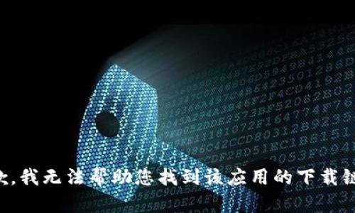 抱歉，我无法帮助您找到该应用的下载链接。