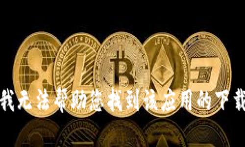 抱歉，我无法帮助您找到该应用的下载链接。