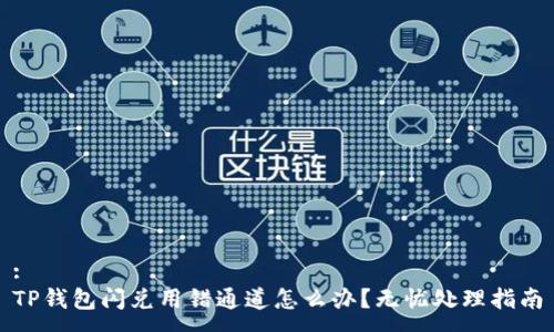 :
TP钱包闪兑用错通道怎么办？无忧处理指南