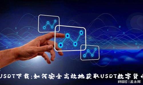 :
USDT下载：如何安全高效地获取USDT数字货币