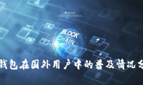 TP钱包在国外用户中的普及情况分析