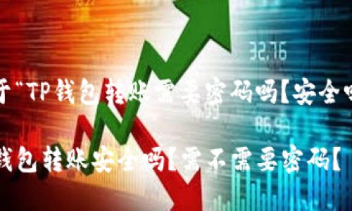 关于“TP钱包转账需要密码吗？安全吗？”

TP钱包转账安全吗？需不需要密码？