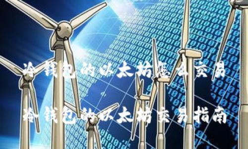 冷钱包的以太坊怎么交易

冷钱包的以太坊交易指南