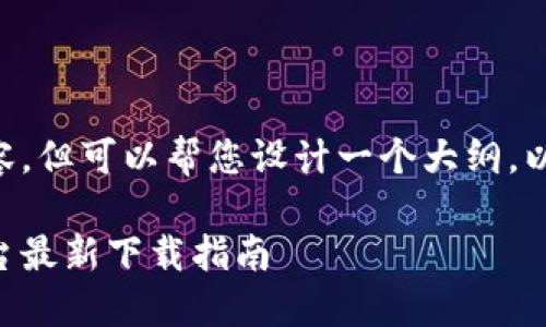 暂未提供该内容，但可以帮您设计一个大纲。以下是一个示例：

以太坊交易平台最新下载指南