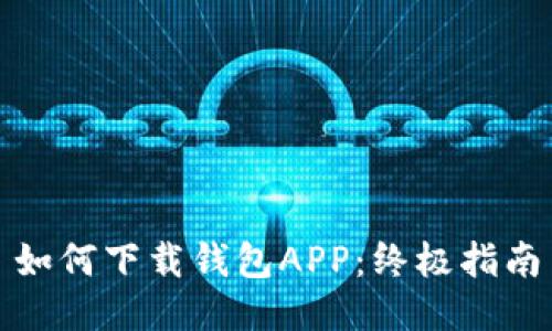 如何下载钱包APP：终极指南