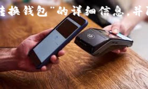 感谢您的提问！ 在这里，我将为您提供有关“t p钱包怎么转换钱包”的详细信息，并附上相关内容。为了保证信息的完整性，以下是构思的内容。

和关键词

TP钱包转换钱包的详细指南