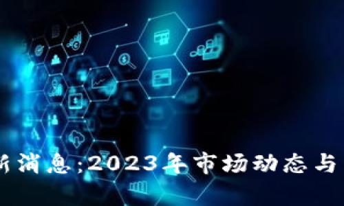 币圈行情最新消息：2023年市场动态与未来趋势分析