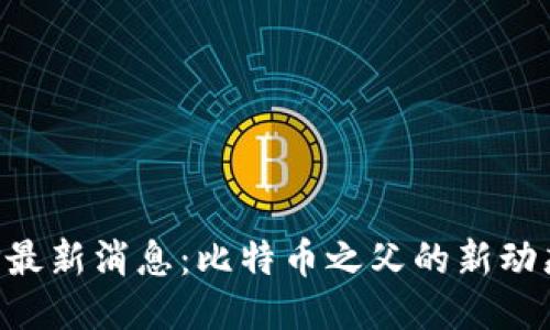 中本聪APP最新消息：比特币之父的新动态及其影响