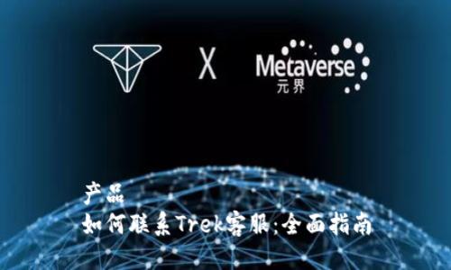 产品
如何联系Trek客服：全面指南