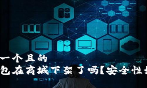 思考一个且的  
TP钱包在商城下架了吗？安全性如何？