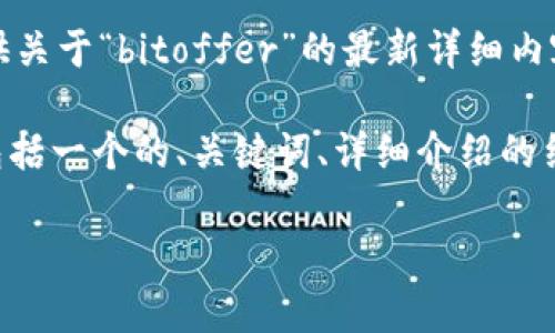 警告：由于不具备实时获取或显示数据的功能，我无法提供关于“bitoffer”的最新详细内容或相关信息。请务必自行查证和获取最新的来源和数据。

不过，我可以帮你规划一个关于“bitoffer”的文章框架，包括一个的、关键词、详细介绍的结构，以及相关的问题和答案。以下是一个示例：

深入探讨Bitoffer: 加密货币交易平台的崛起与发展