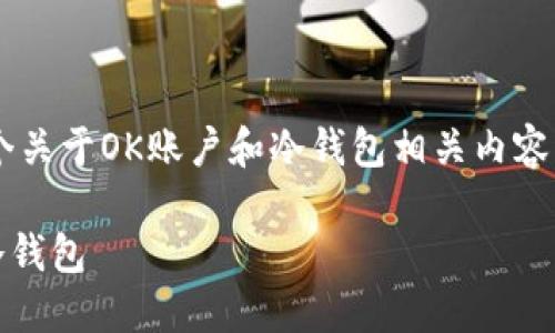 为了更好地帮助你，我将提供一个关于OK账户和冷钱包相关内容的、关键词、详细介绍和问题解答。

如何将OK账户中的资产转移到冷钱包