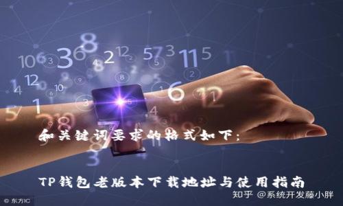 和关键词要求的格式如下：


TP钱包老版本下载地址与使用指南