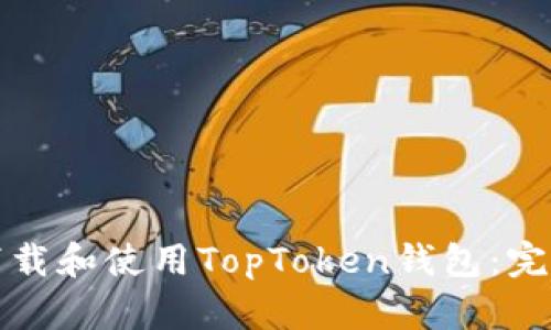 如何下载和使用TopToken钱包：完整指南