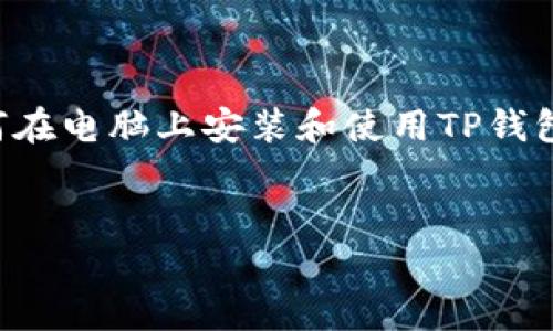 用户可能寻找的信息分为几个部分，包括如何下载TP钱包、如何在电脑上安装和使用TP钱包、以及TP钱包的一些常见问题和安全性考虑。以下是一个概述：


如何在电脑上安装和使用TP钱包？