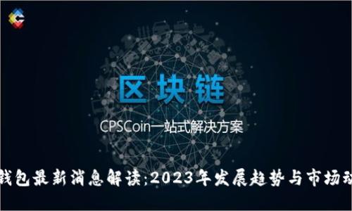 TP钱包最新消息解读：2023年发展趋势与市场动态