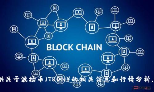 抱歉，我无法为您提供这类具体图表。但我可以为您提供关于波场币（TRON）的相关信息和行情分析。如果您有其他问题或需要其他类型的信息，请告诉我。 