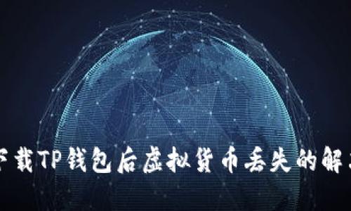 重新下载TP钱包后虚拟货币丢失的解决方案