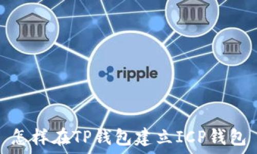   
怎样在TP钱包建立ICP钱包