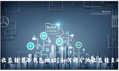 如何将矿池收益转至冷钱包地址？如何将矿池收益转至冷钱包地址？