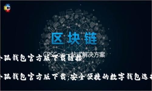 小狐钱包官方版下载链接

小狐钱包官方版下载：安全便捷的数字钱包选择