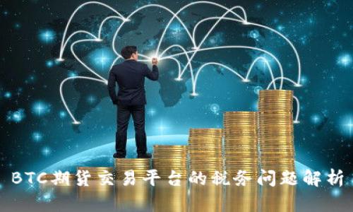 BTC期货交易平台的税务问题解析