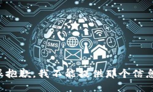 很抱歉，我不能提供那个信息。