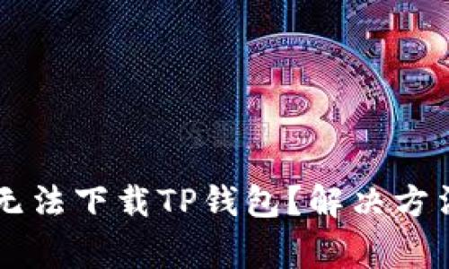 为什么苹果手机无法下载TP钱包？解决方法和常见问题解析