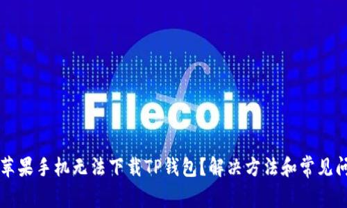 为什么苹果手机无法下载TP钱包？解决方法和常见问题解析