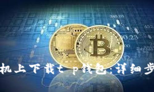 如何在苹果手机上下载t p钱包：详细步骤与注意事项