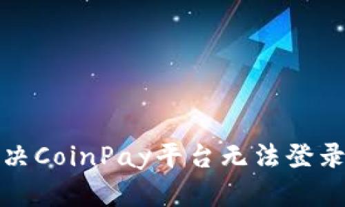 如何解决CoinPay平台无法登录的问题