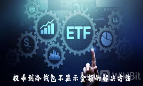   
提币到冷钱包不显示金额的解决方法