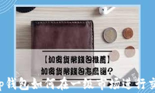 
t p钱包如何在一级市场进行交易