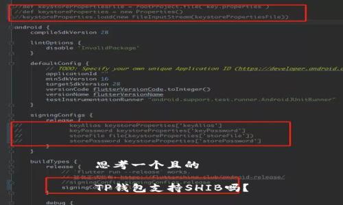 思考一个且的

TP钱包支持SHIB吗？