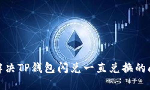 : 解决TP钱包闪兑一直兑换的问题